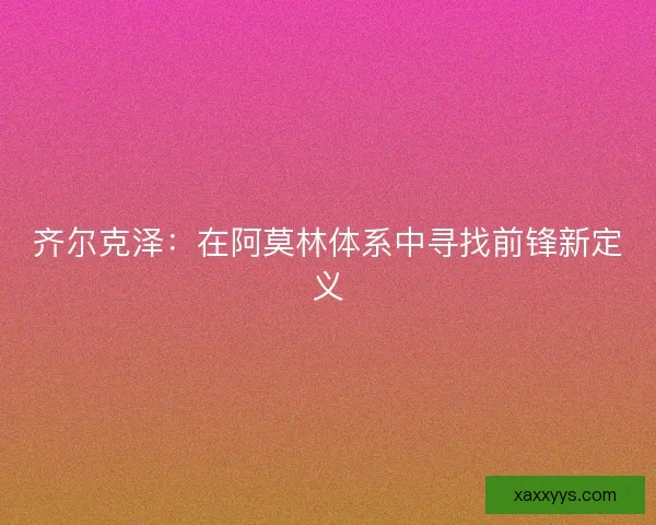 齐尔克泽：在阿莫林体系中寻找前锋新定义